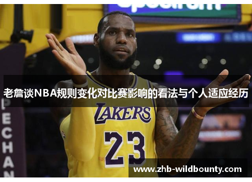 老詹谈NBA规则变化对比赛影响的看法与个人适应经历