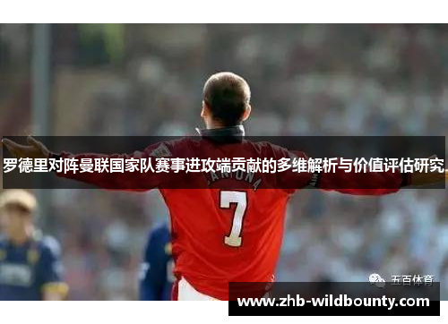 罗德里对阵曼联国家队赛事进攻端贡献的多维解析与价值评估研究