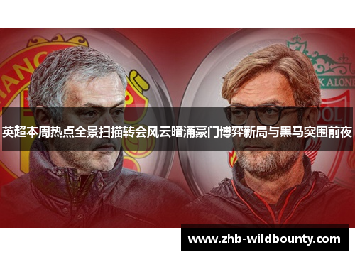 英超本周热点全景扫描转会风云暗涌豪门博弈新局与黑马突围前夜