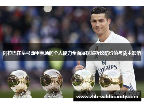 阿拉巴在皇马西甲赛场的个人能力全面展现解析攻防价值与战术影响