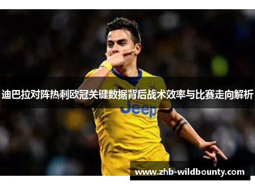 迪巴拉对阵热刺欧冠关键数据背后战术效率与比赛走向解析