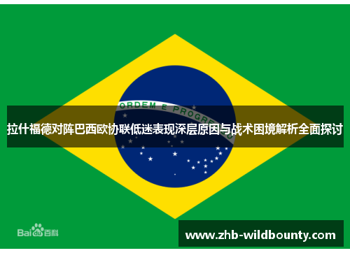 拉什福德对阵巴西欧协联低迷表现深层原因与战术困境解析全面探讨
