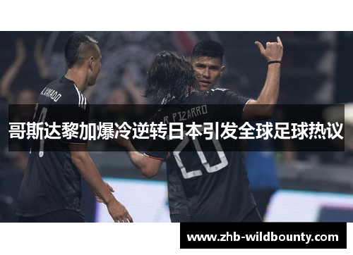 哥斯达黎加爆冷逆转日本引发全球足球热议