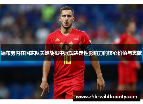 德布劳内在国家队关键战役中展现决定性影响力的核心价值与贡献