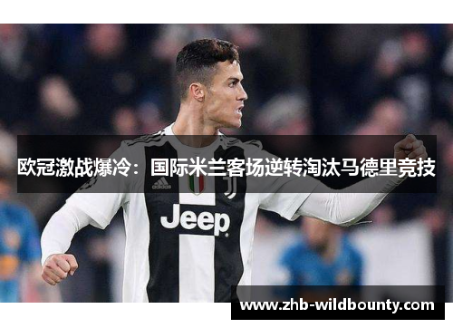 欧冠激战爆冷：国际米兰客场逆转淘汰马德里竞技
