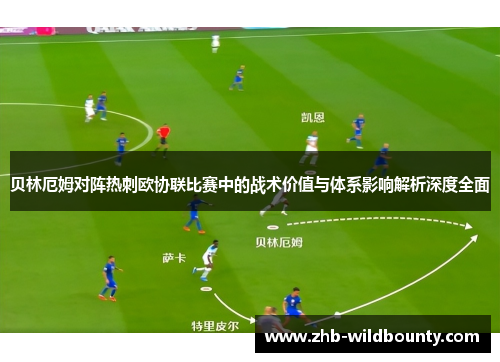 贝林厄姆对阵热刺欧协联比赛中的战术价值与体系影响解析深度全面
