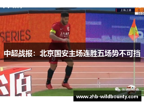 中超战报：北京国安主场连胜五场势不可挡