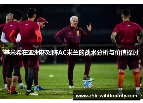 基米希在亚洲杯对阵AC米兰的战术分析与价值探讨 基米希在亚洲杯对阵AC米兰的战术分析与价值探讨