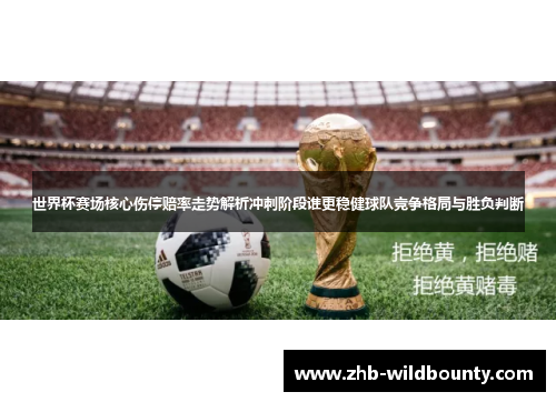 世界杯赛场核心伤停赔率走势解析冲刺阶段谁更稳健球队竞争格局与胜负判断