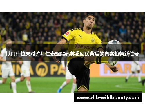 以阿什拉夫对阵拜仁表现解码英超回暖背后的真实趋势新信号