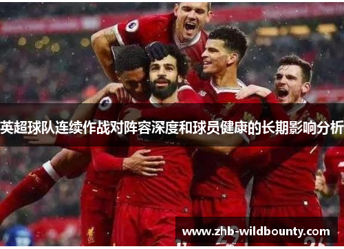 英超球队连续作战对阵容深度和球员健康的长期影响分析 英超球队连续作战对阵容深度和球员健康的长期影响分析