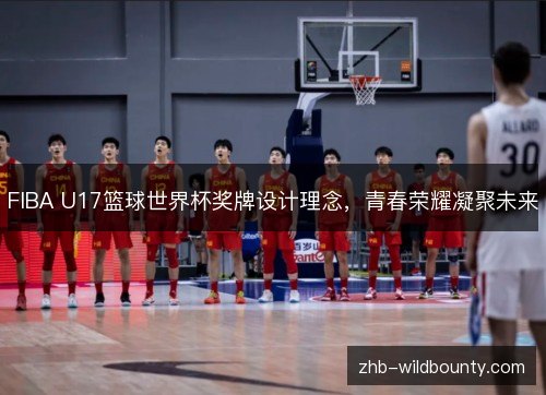 FIBA U17篮球世界杯奖牌设计理念，青春荣耀凝聚未来